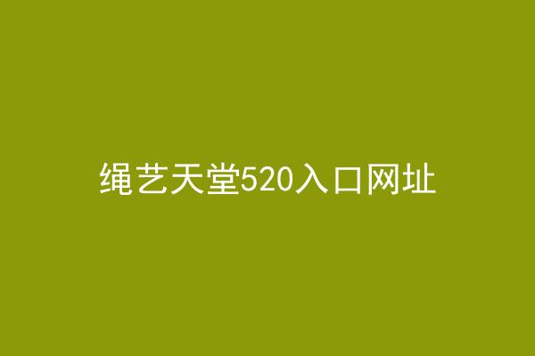 绳艺天堂520入口网址