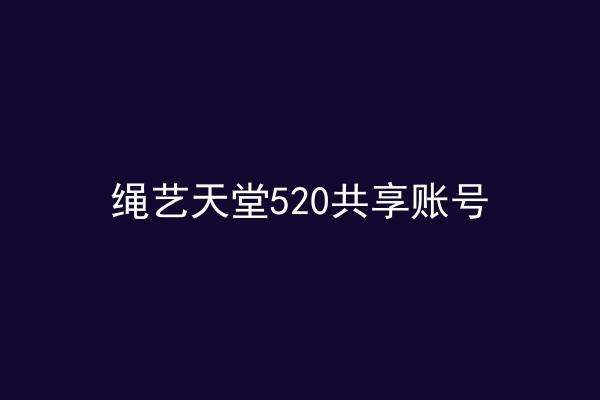 绳艺天堂520共享账号