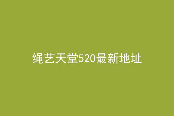 绳艺天堂520最新地址