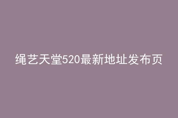 绳艺天堂520最新地址发布页