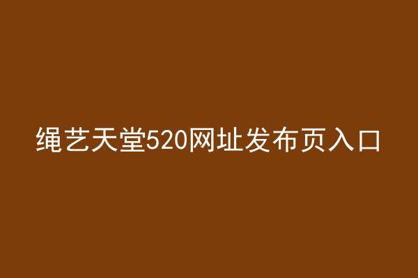 绳艺天堂520网址发布页入口