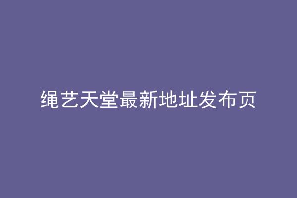 绳艺天堂最新地址发布页
