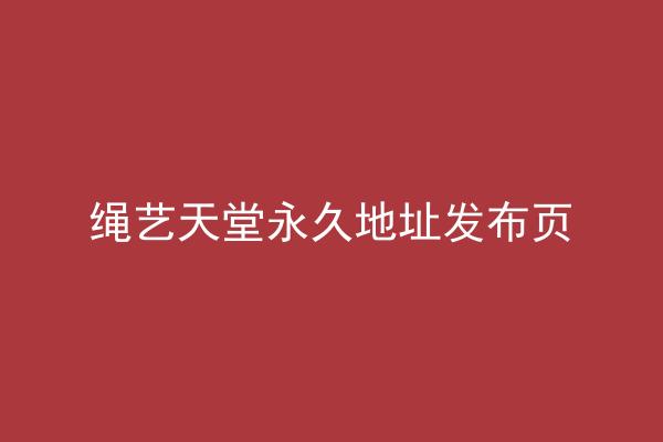 绳艺天堂永久地址发布页
