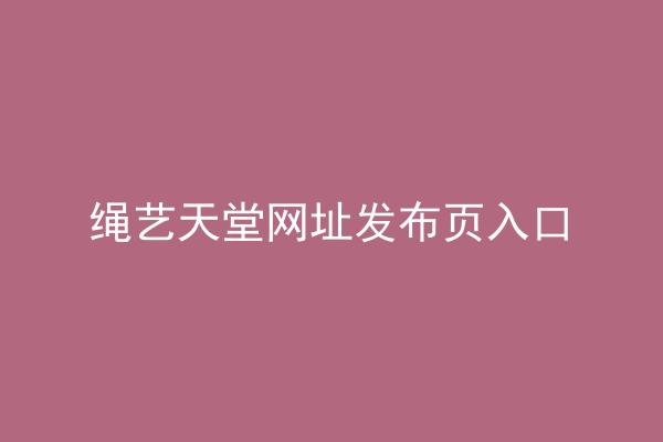 绳艺天堂网址发布页入口