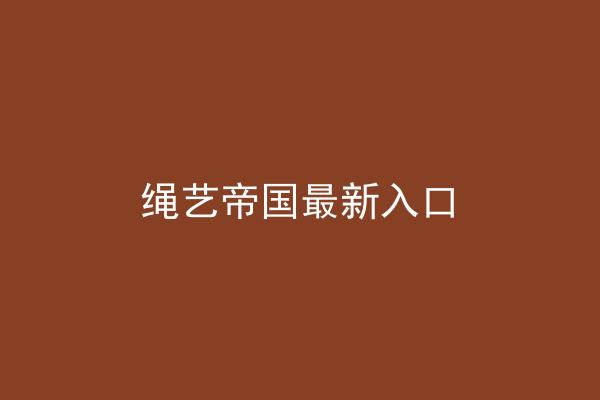 绳艺帝国最新入口