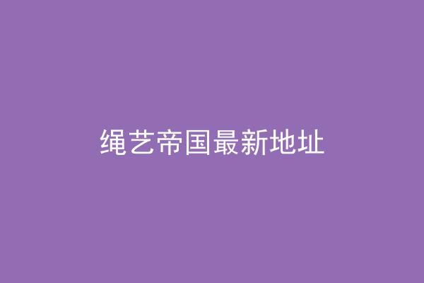 绳艺帝国最新地址