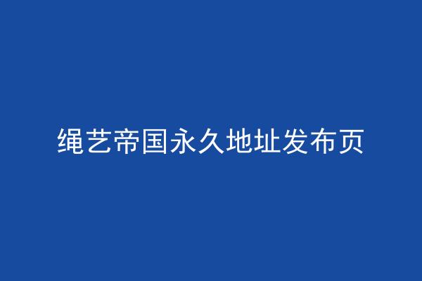 绳艺帝国永久地址发布页