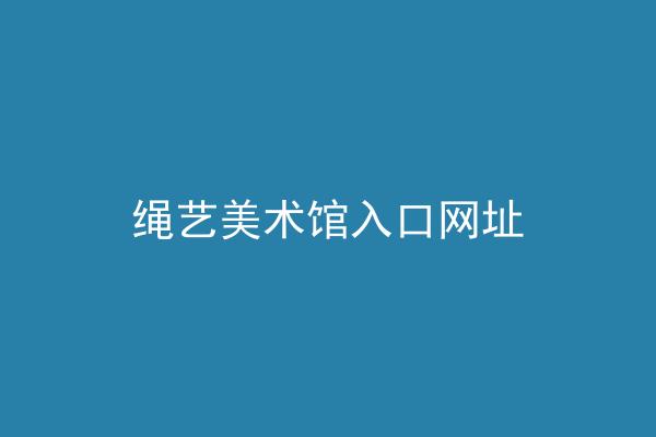 绳艺美术馆入口网址