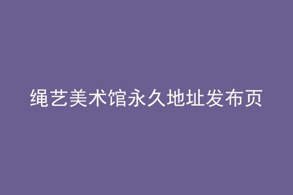 绳艺美术馆永久地址发布页