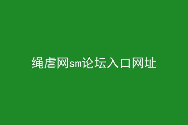 绳虐网sm论坛入口网址