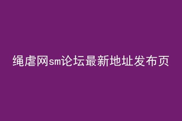 绳虐网sm论坛最新地址发布页