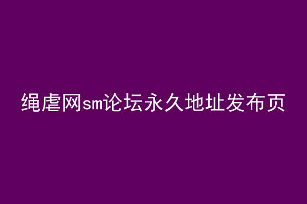 绳虐网sm论坛永久地址发布页