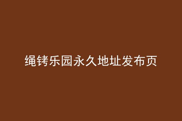 绳铐乐园永久地址发布页