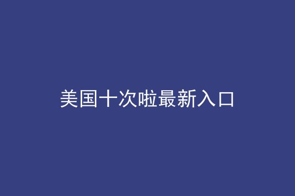 美国十次啦最新入口