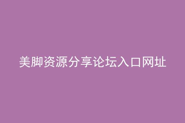 美脚资源分享论坛入口网址