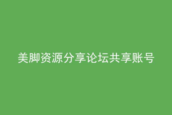 美脚资源分享论坛共享账号
