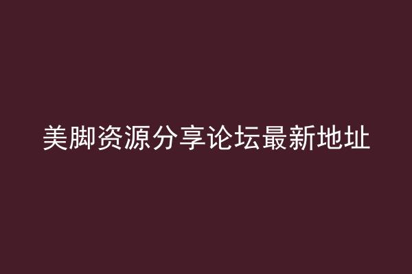 美脚资源分享论坛最新地址