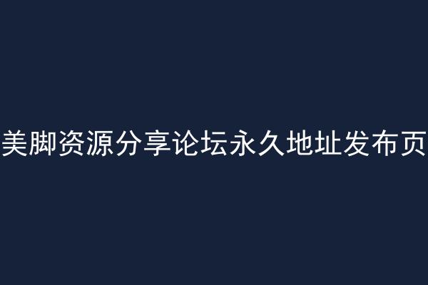 美脚资源分享论坛永久地址发布页