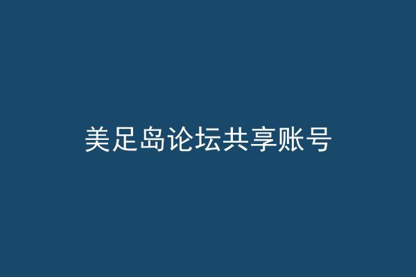 美足岛论坛共享账号