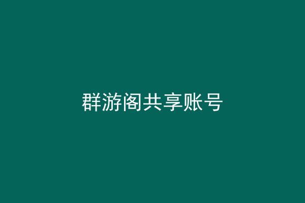 群游阁共享账号
