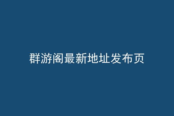 群游阁最新地址发布页