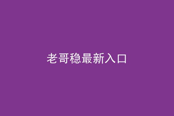 老哥稳最新入口