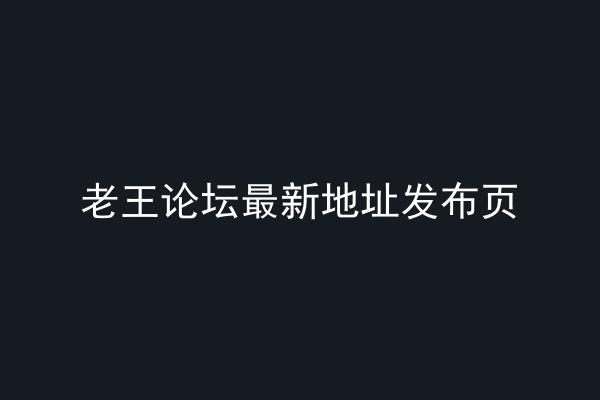 老王论坛最新地址发布页