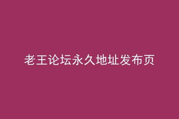 老王论坛永久地址发布页