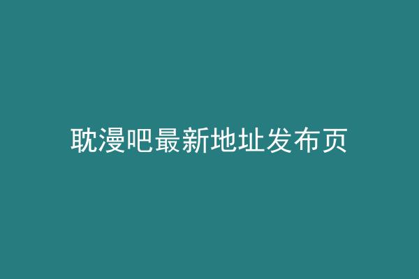 耽漫吧最新地址发布页