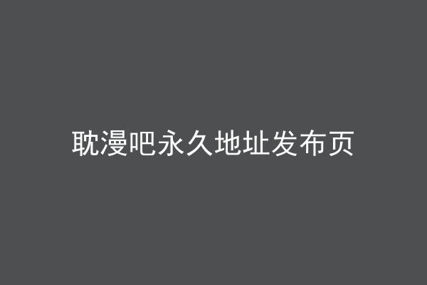 耽漫吧永久地址发布页