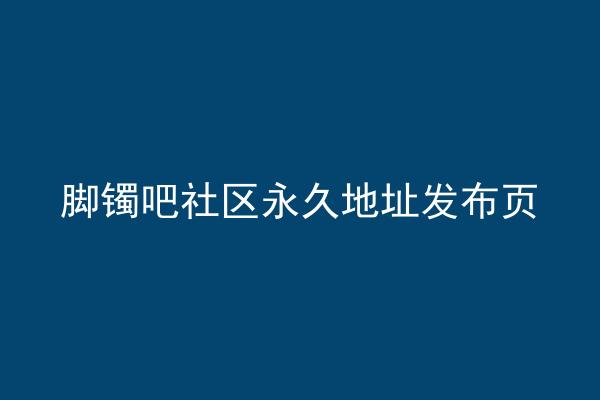 脚镯吧社区永久地址发布页
