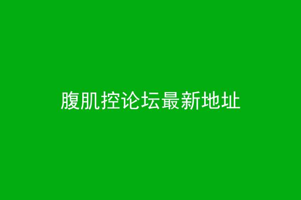 腹肌控论坛最新地址