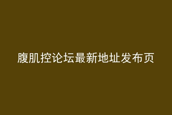 腹肌控论坛最新地址发布页