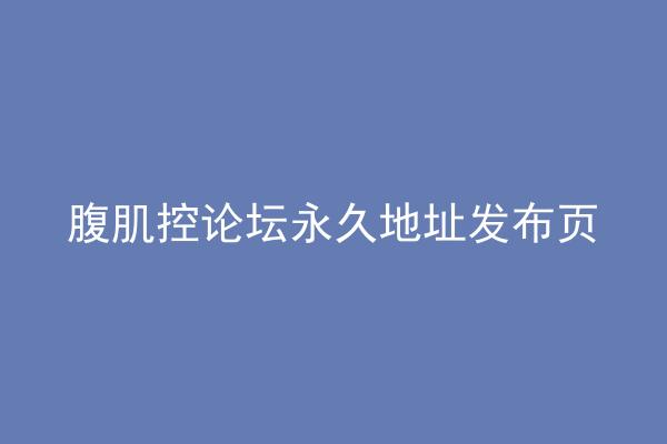 腹肌控论坛永久地址发布页