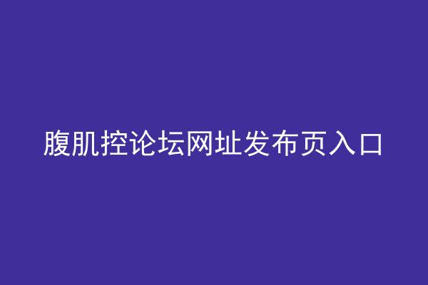 腹肌控论坛网址发布页入口