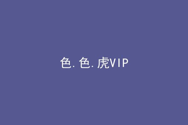 色.色.虎VIP