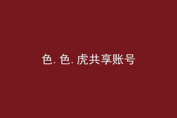 色.色.虎共享账号