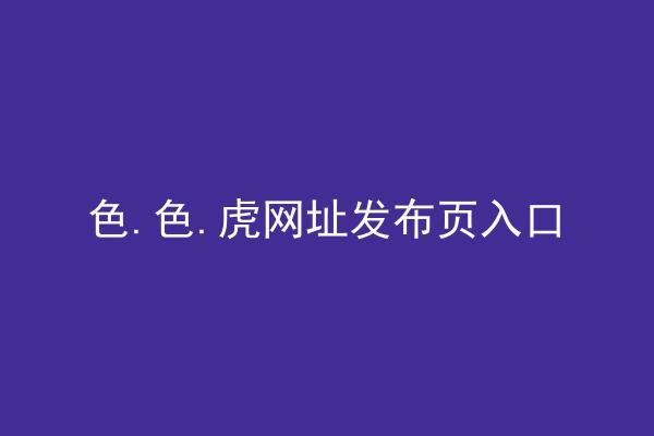 色.色.虎网址发布页入口