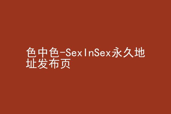 色中色-SexInSex永久地址发布页