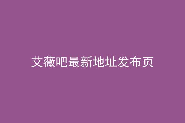 艾薇吧最新地址发布页