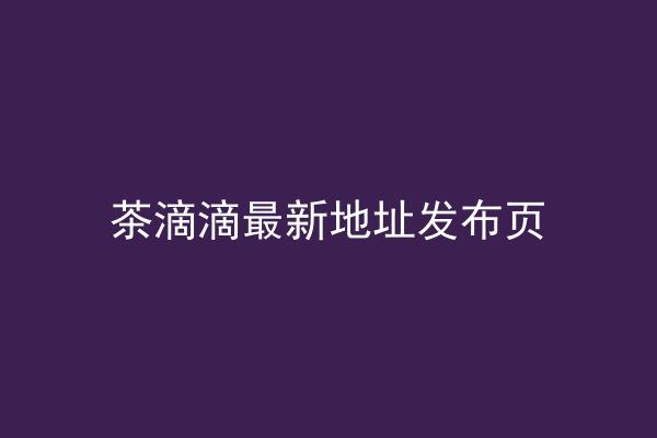 茶滴滴最新地址发布页