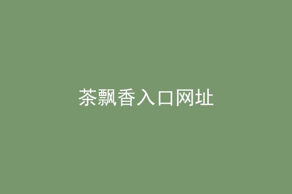 茶飘香入口网址