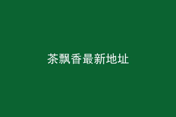 茶飘香最新地址