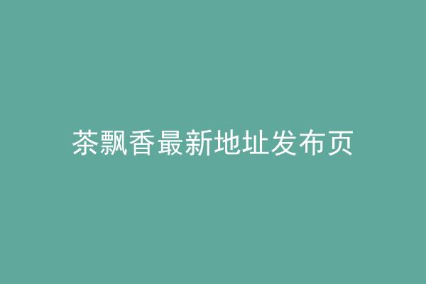 茶飘香最新地址发布页