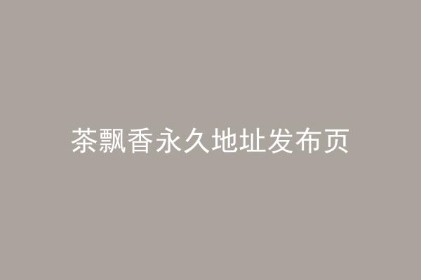 茶飘香永久地址发布页