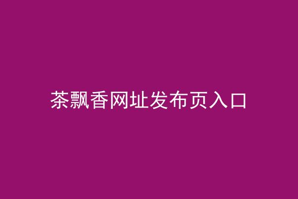 茶飘香网址发布页入口
