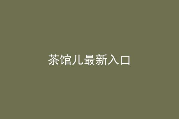 茶馆儿最新入口
