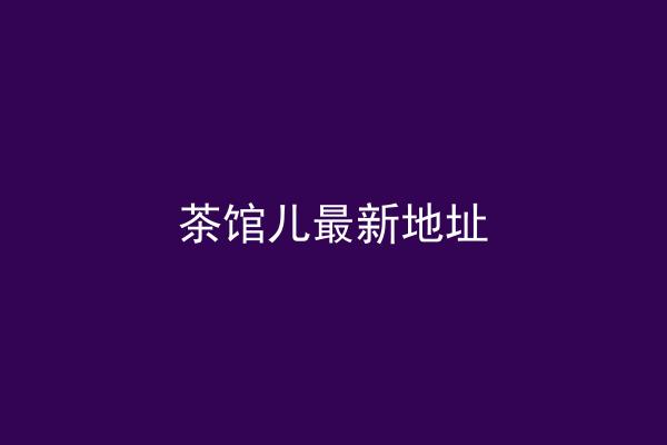 茶馆儿最新地址