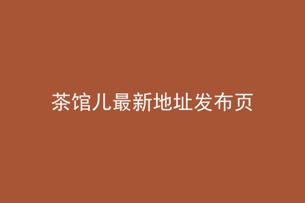 茶馆儿最新地址发布页