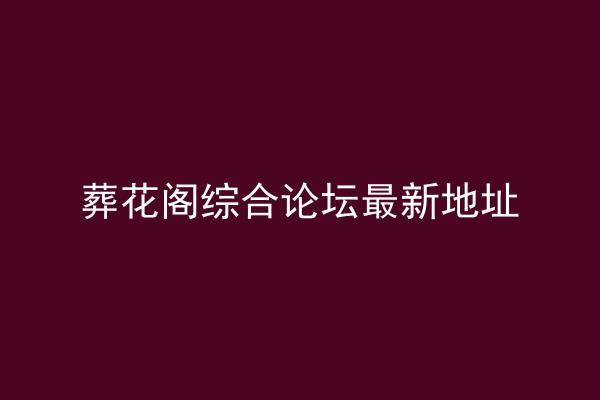 葬花阁综合论坛最新地址
